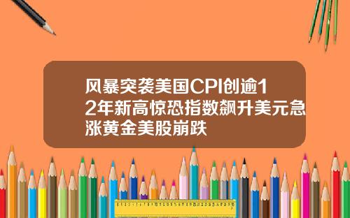 风暴突袭美国CPI创逾12年新高惊恐指数飙升美元急涨黄金美股崩跌