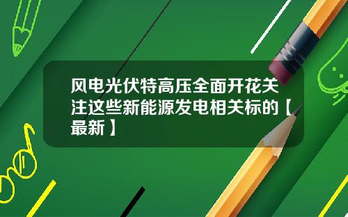 风电光伏特高压全面开花关注这些新能源发电相关标的【最新】