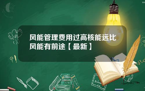 风能管理费用过高核能远比风能有前途【最新】