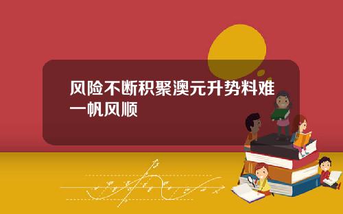 风险不断积聚澳元升势料难一帆风顺