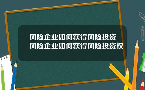 风险企业如何获得风险投资风险企业如何获得风险投资权