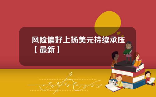 风险偏好上扬美元持续承压【最新】