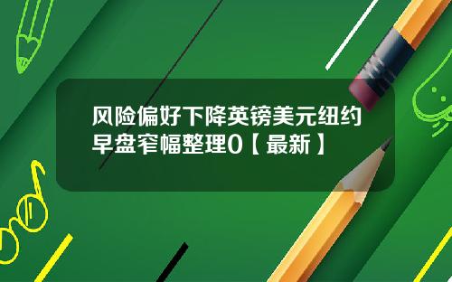 风险偏好下降英镑美元纽约早盘窄幅整理0【最新】