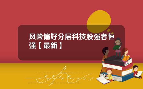 风险偏好分层科技股强者恒强【最新】
