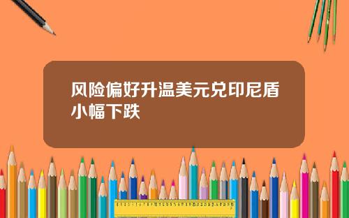风险偏好升温美元兑印尼盾小幅下跌