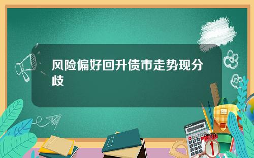 风险偏好回升债市走势现分歧