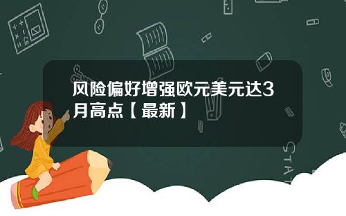 风险偏好增强欧元美元达3月高点【最新】