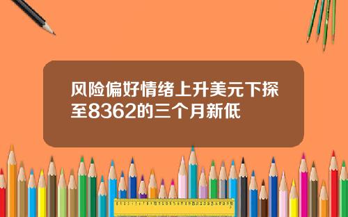 风险偏好情绪上升美元下探至8362的三个月新低