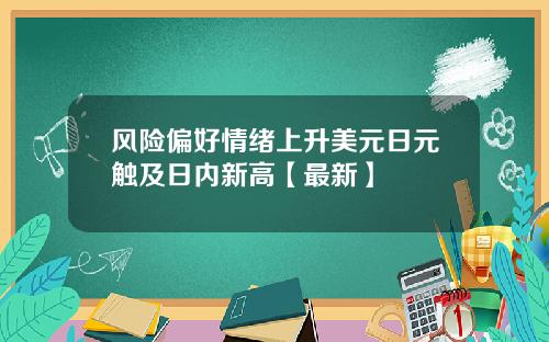 风险偏好情绪上升美元日元触及日内新高【最新】