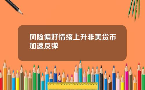 风险偏好情绪上升非美货币加速反弹