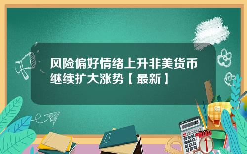 风险偏好情绪上升非美货币继续扩大涨势【最新】