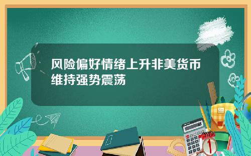 风险偏好情绪上升非美货币维持强势震荡