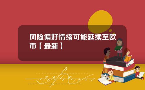 风险偏好情绪可能延续至欧市【最新】