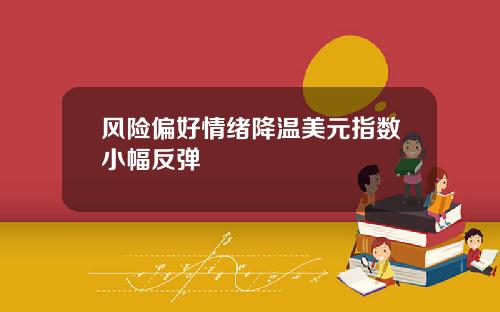 风险偏好情绪降温美元指数小幅反弹