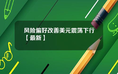 风险偏好改善美元震荡下行【最新】