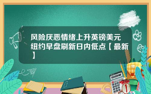 风险厌恶情绪上升英镑美元纽约早盘刷新日内低点【最新】
