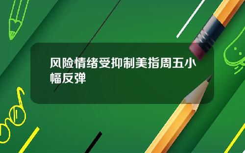 风险情绪受抑制美指周五小幅反弹