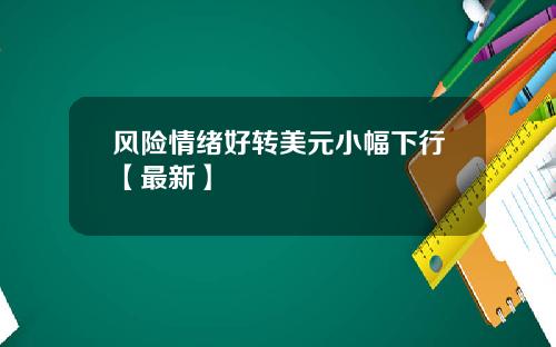风险情绪好转美元小幅下行【最新】