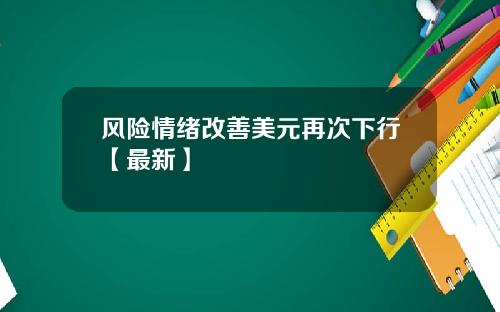 风险情绪改善美元再次下行【最新】