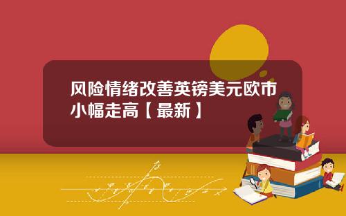 风险情绪改善英镑美元欧市小幅走高【最新】