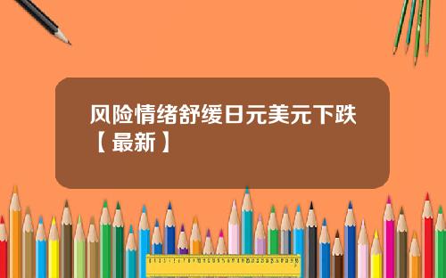 风险情绪舒缓日元美元下跌【最新】