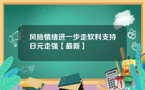 风险情绪进一步走软料支持日元走强【最新】