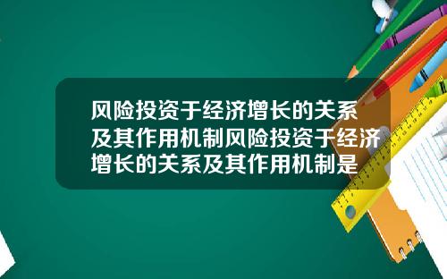 风险投资于经济增长的关系及其作用机制风险投资于经济增长的关系及其作用机制是