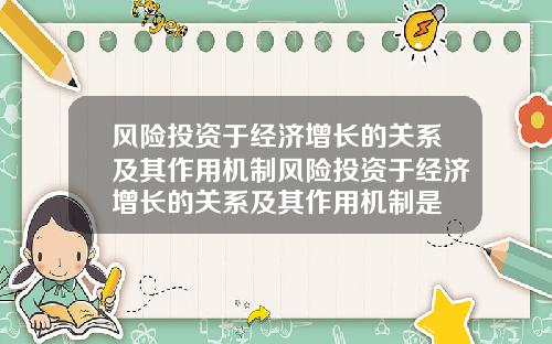 风险投资于经济增长的关系及其作用机制风险投资于经济增长的关系及其作用机制是