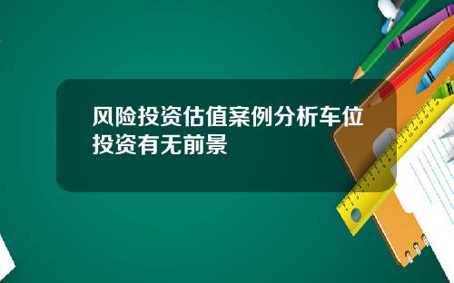 风险投资估值案例分析车位投资有无前景