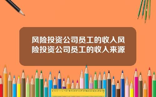 风险投资公司员工的收入风险投资公司员工的收入来源