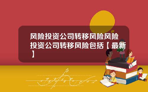 风险投资公司转移风险风险投资公司转移风险包括【最新】