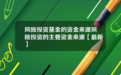 风险投资基金的资金来源风险投资的主要资金来源【最新】