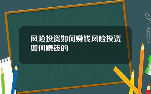 风险投资如何赚钱风险投资如何赚钱的