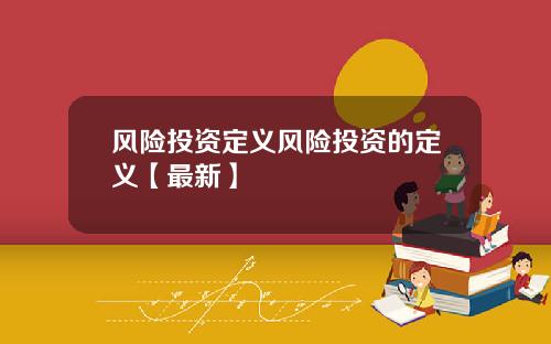 风险投资定义风险投资的定义【最新】