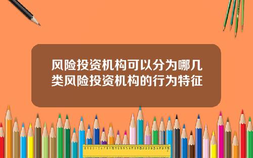 风险投资机构可以分为哪几类风险投资机构的行为特征