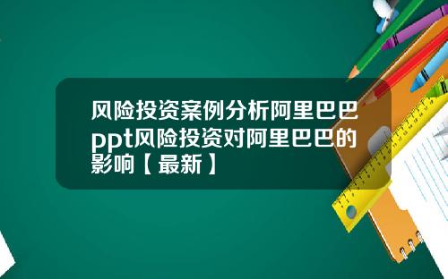 风险投资案例分析阿里巴巴ppt风险投资对阿里巴巴的影响【最新】