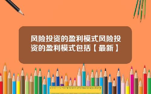 风险投资的盈利模式风险投资的盈利模式包括【最新】
