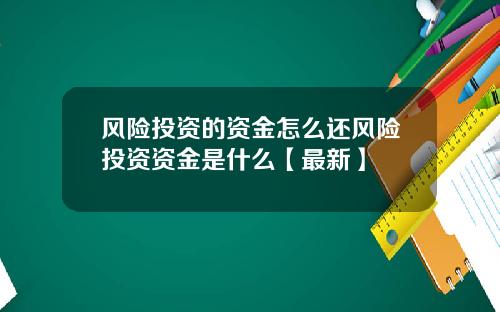 风险投资的资金怎么还风险投资资金是什么【最新】
