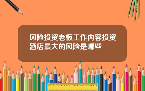 风险投资老板工作内容投资酒店最大的风险是哪些