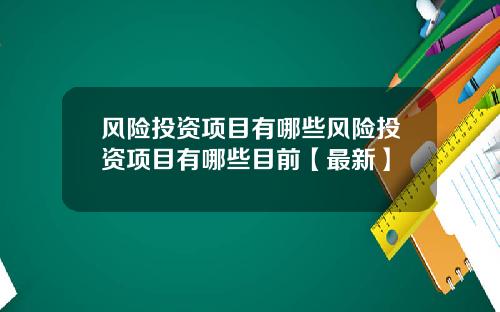 风险投资项目有哪些风险投资项目有哪些目前【最新】