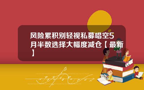 风险累积别轻视私募唱空5月半数选择大幅度减仓【最新】