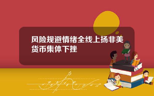 风险规避情绪全线上扬非美货币集体下挫