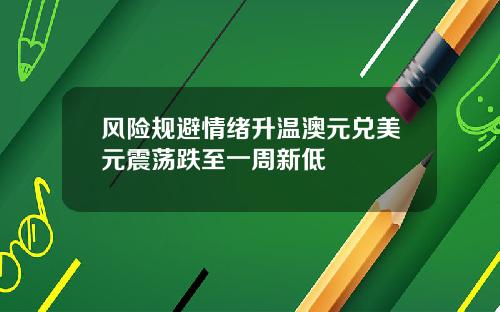 风险规避情绪升温澳元兑美元震荡跌至一周新低