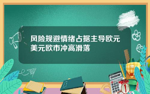 风险规避情绪占据主导欧元美元欧市冲高滑落