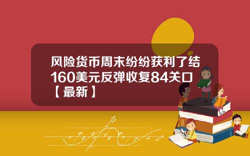 风险货币周末纷纷获利了结160美元反弹收复84关口【最新】