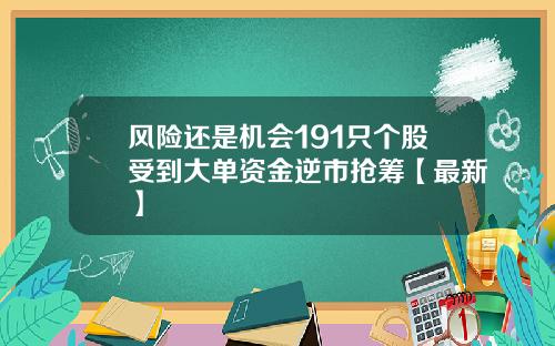 风险还是机会191只个股受到大单资金逆市抢筹【最新】
