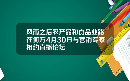 风雨之后农产品和食品业路在何方4月30日与营销专家相约直播论坛