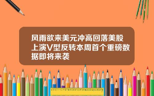 风雨欲来美元冲高回落美股上演V型反转本周首个重磅数据即将来袭