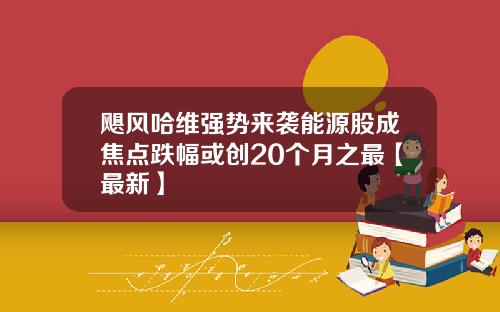 飓风哈维强势来袭能源股成焦点跌幅或创20个月之最【最新】