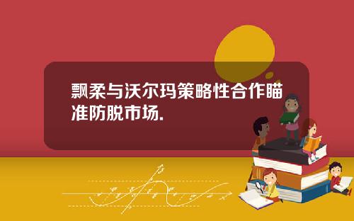 飘柔与沃尔玛策略性合作瞄准防脱市场.